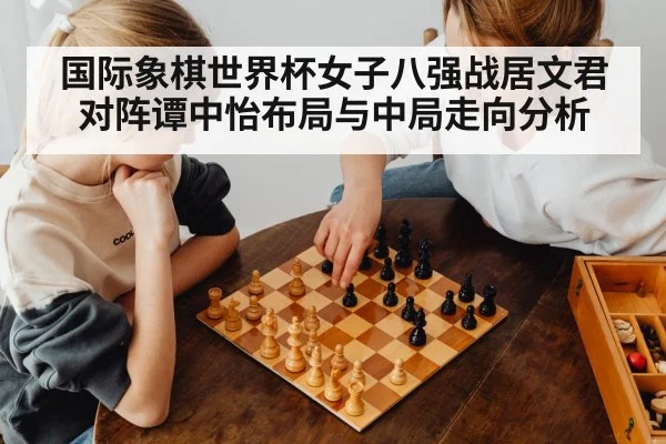 国际象棋世界杯女子八强战居文君对阵谭中怡布局与中局走向分析