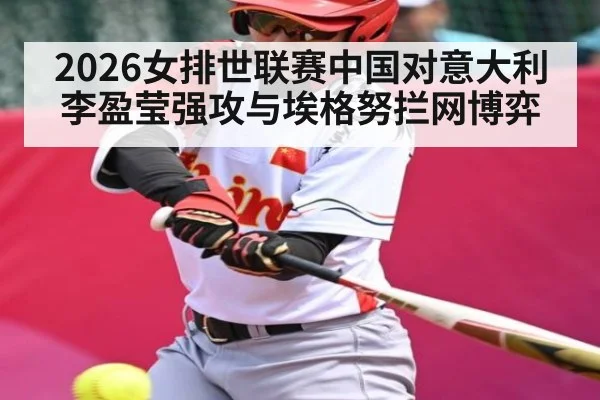 2026女排世联赛中国对意大利 李盈莹强攻与埃格努拦网博弈